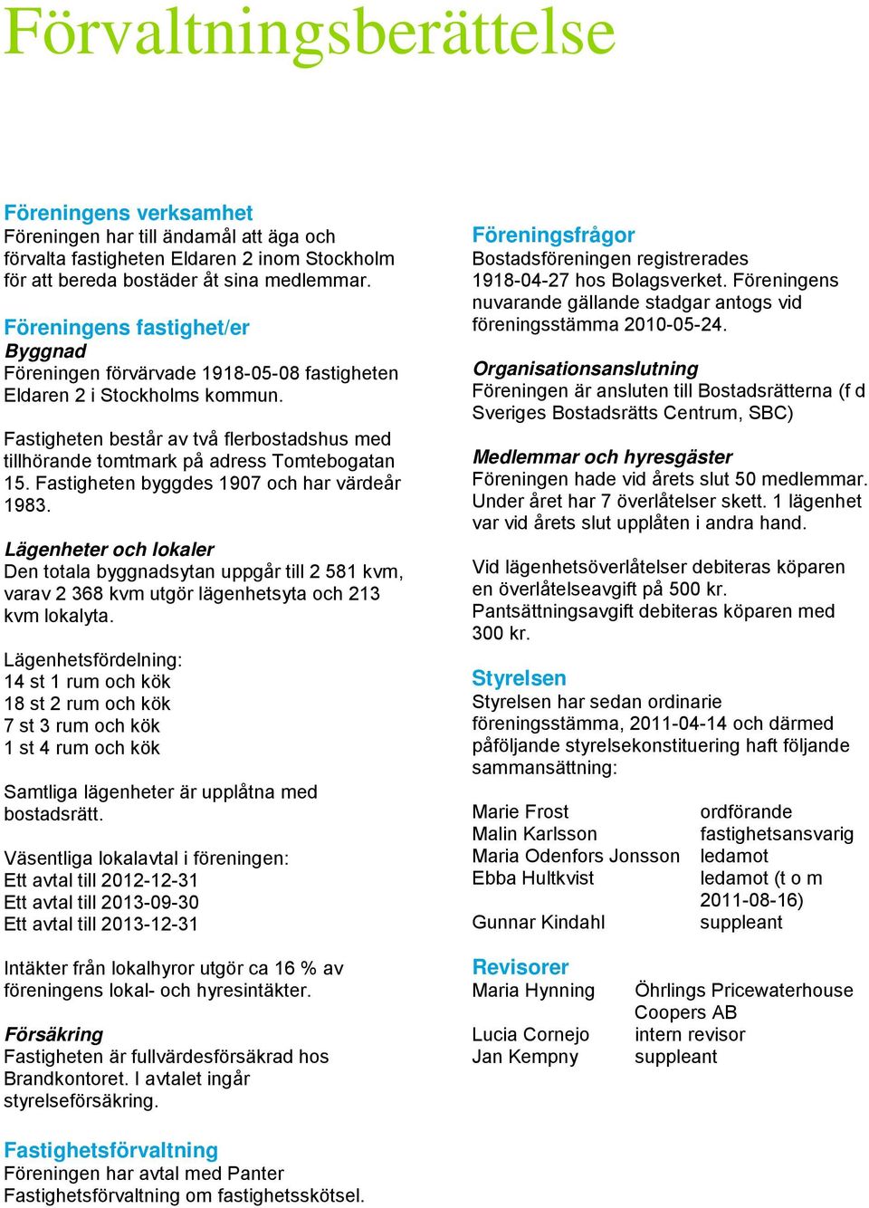 Fastigheten består av två flerbostadshus med tillhörande tomtmark på adress Tomtebogatan 15. Fastigheten byggdes 1907 och har värdeår 1983.