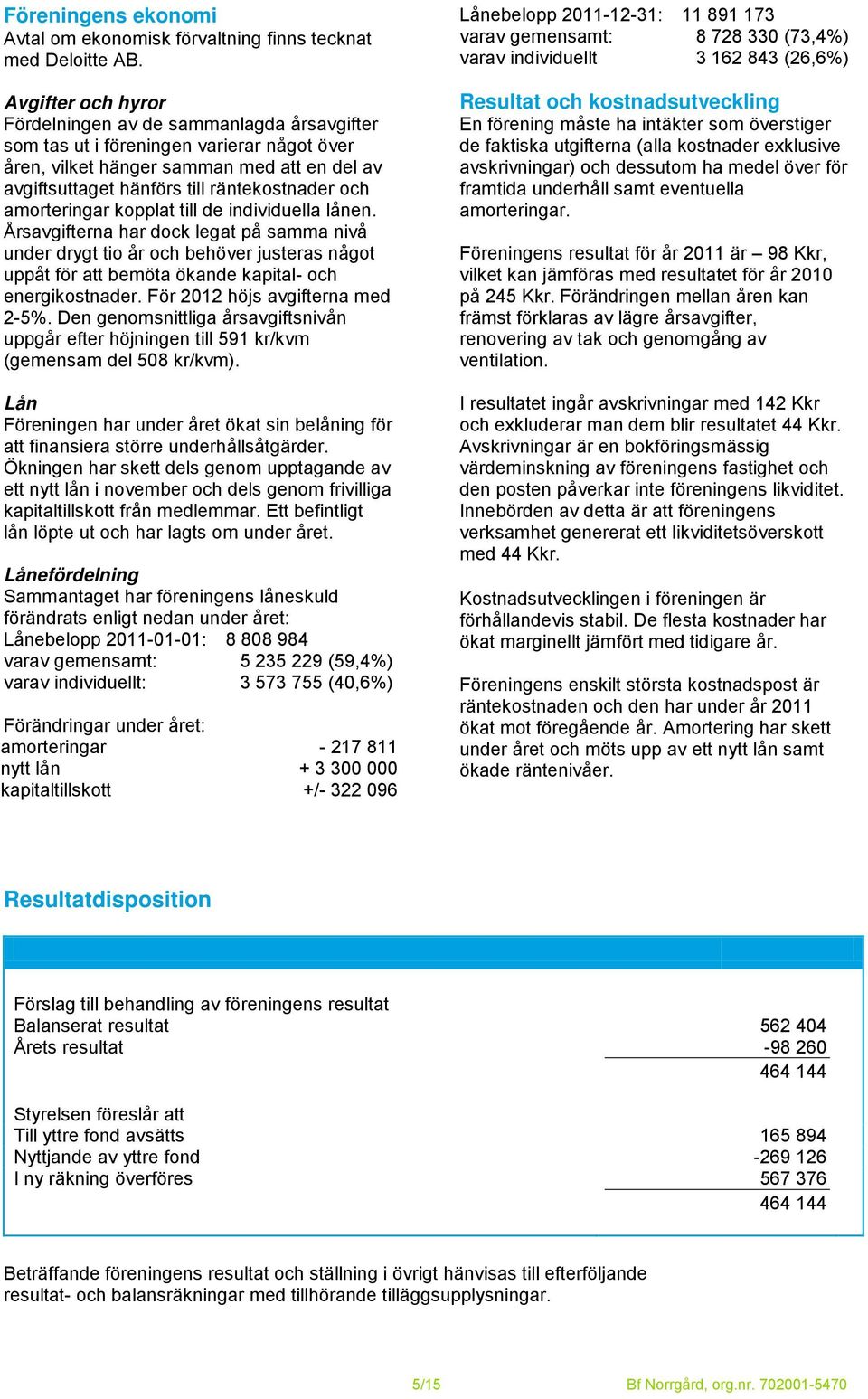 amorteringar kopplat till de individuella lånen. Årsavgifterna har dock legat på samma nivå under drygt tio år och behöver justeras något uppåt för att bemöta ökande kapital- och energikostnader.