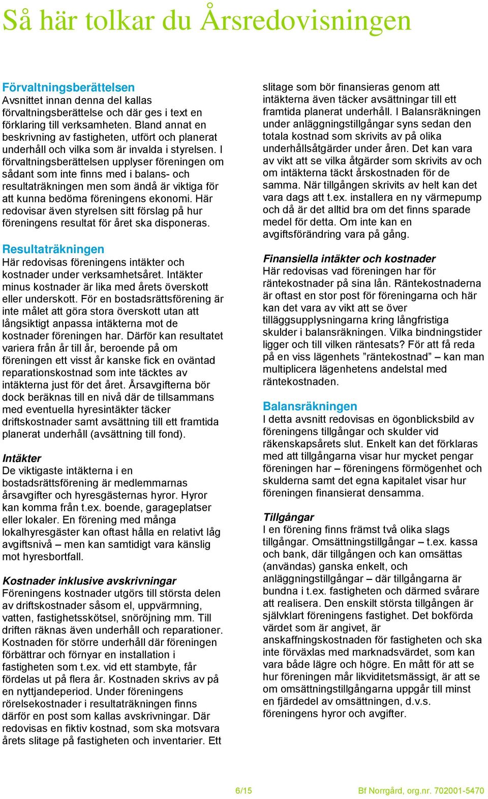 I förvaltningsberättelsen upplyser föreningen om sådant som inte finns med i balans- och resultaträkningen men som ändå är viktiga för att kunna bedöma föreningens ekonomi.