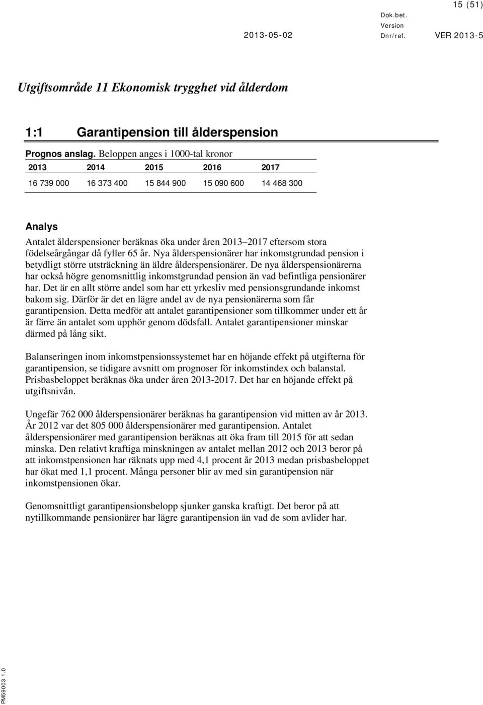 födelseårgångar då fyller 65 år. Nya ålderspensionärer har inkomstgrundad pension i betydligt större utsträckning än äldre ålderspensionärer.