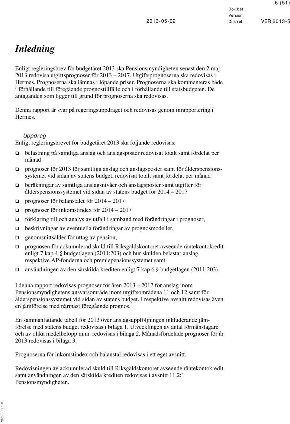 De antaganden som ligger till grund för prognoserna ska redovisas. Denna rapport är svar på regeringsuppdraget och redovisas genom inrapportering i Hermes.