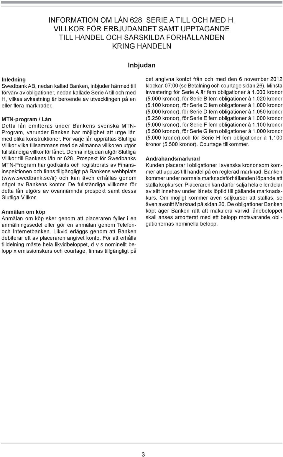 MTN-program / Lån Detta lån emitteras under Bankens svenska MTN- Program, varunder Banken har möjlighet att utge lån med olika konstruktioner.
