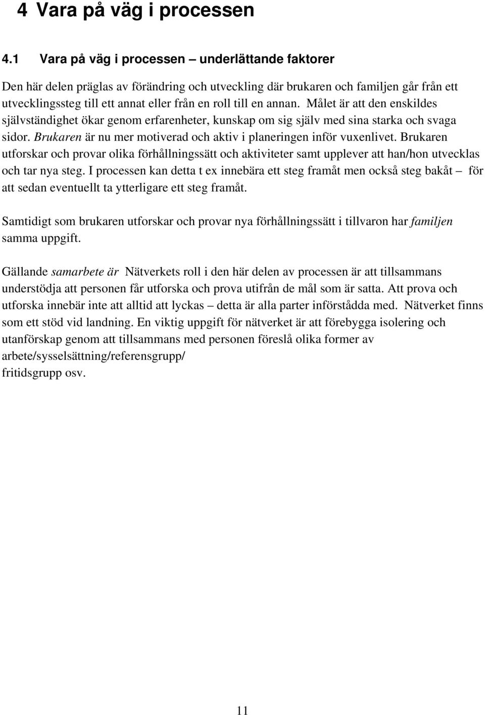 annan. Målet är att den enskildes självständighet ökar genom erfarenheter, kunskap om sig själv med sina starka och svaga sidor. Brukaren är nu mer motiverad och aktiv i planeringen inför vuxenlivet.