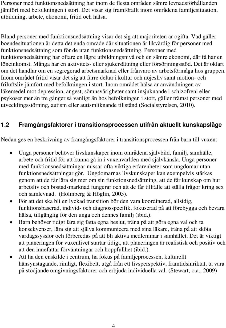 Vad gäller boendesituationen är detta det enda område där situationen är likvärdig för personer med funktionsnedsättning som för de utan funktionsnedsättning.