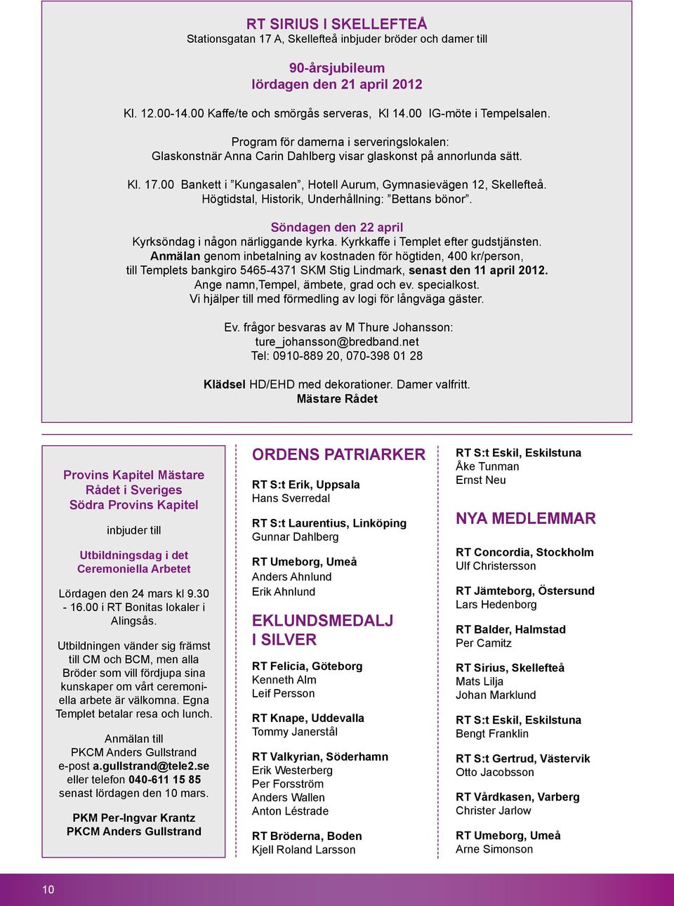 00 Bankett i Kungasalen, Hotell Aurum, Gymnasievägen 12, Skellefteå. Högtidstal, Historik, Underhållning: Bettans bönor. Söndagen den 22 april Kyrksöndag i någon närliggande kyrka.