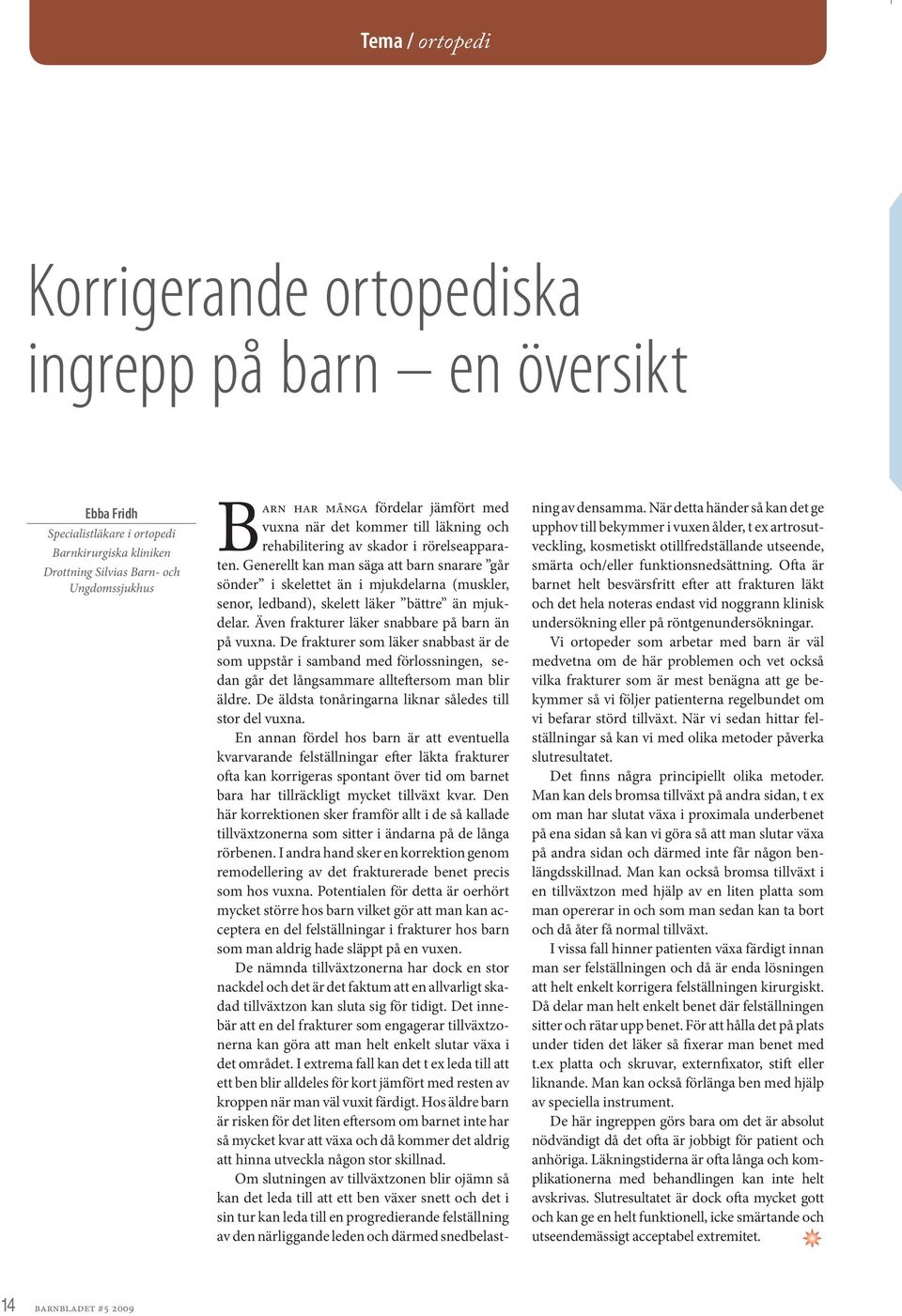 Generellt kan man säga att barn snarare går sönder i skelettet än i mjukdelarna (muskler, senor, ledband), skelett läker bättre än mjukdelar. Även frakturer läker snabbare på barn än på vuxna.