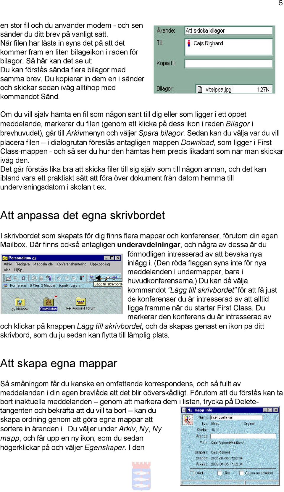 Om du vill själv hämta en fil som någon sänt till dig eller som ligger i ett öppet meddelande, markerar du filen (genom att klicka på dess ikon i raden Bilagor i brevhuvudet), går till Arkivmenyn och