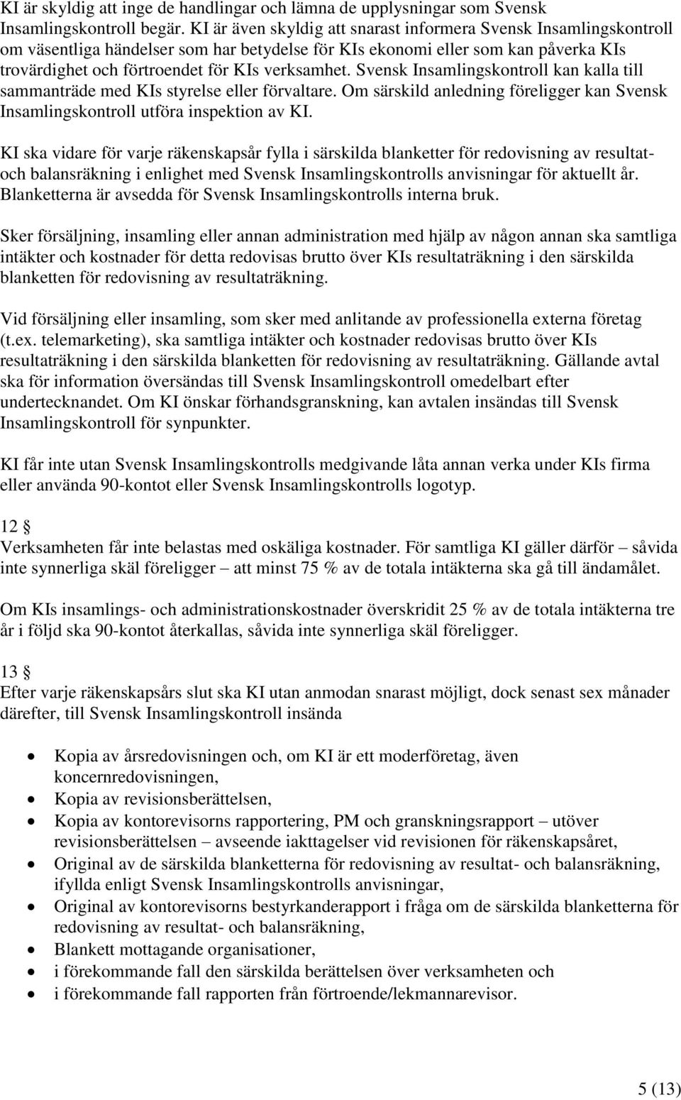 Svensk Insamlingskontroll kan kalla till sammanträde med KIs styrelse eller förvaltare. Om särskild anledning föreligger kan Svensk Insamlingskontroll utföra inspektion av KI.