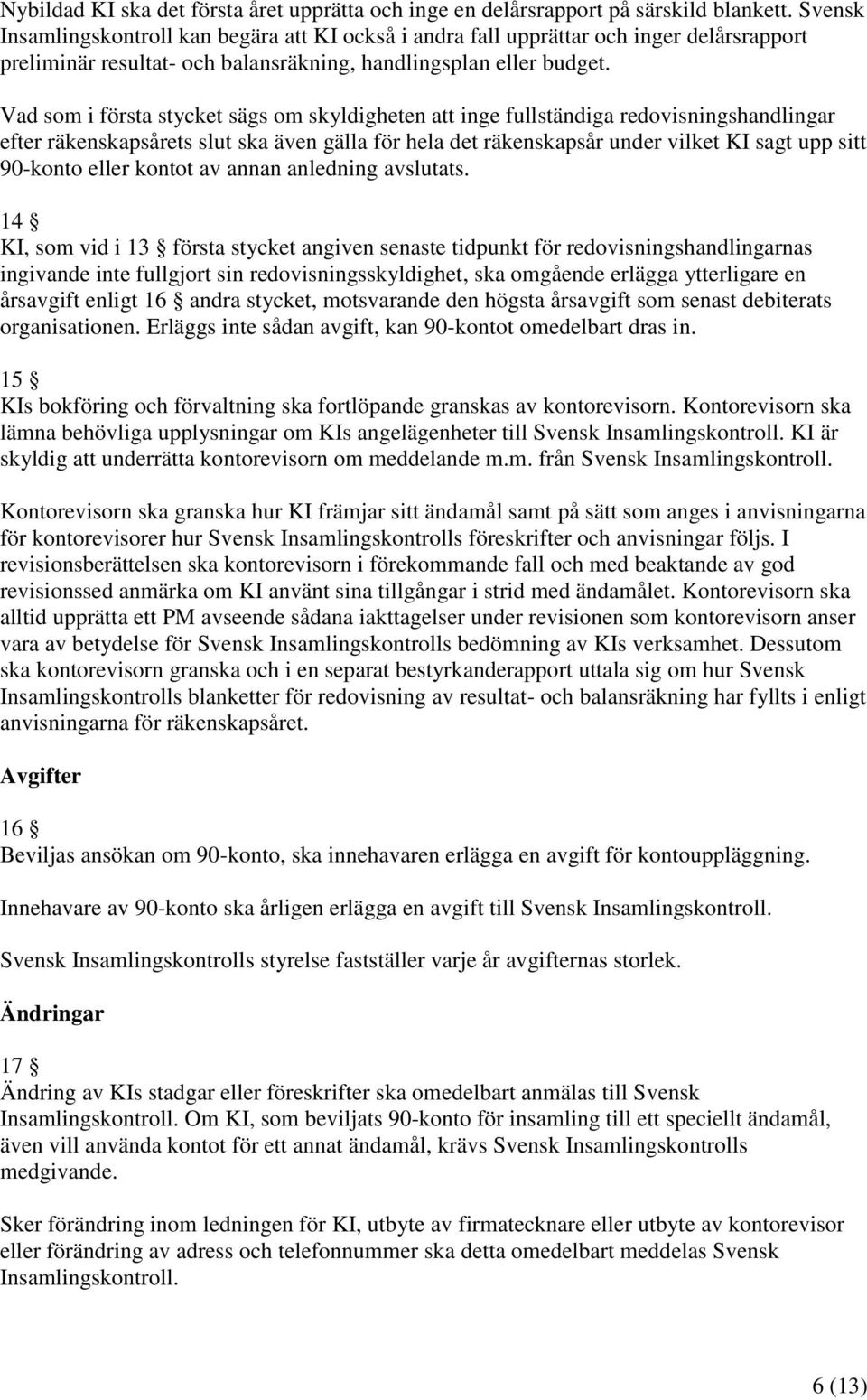 Vad som i första stycket sägs om skyldigheten att inge fullständiga redovisningshandlingar efter räkenskapsårets slut ska även gälla för hela det räkenskapsår under vilket KI sagt upp sitt 90-konto