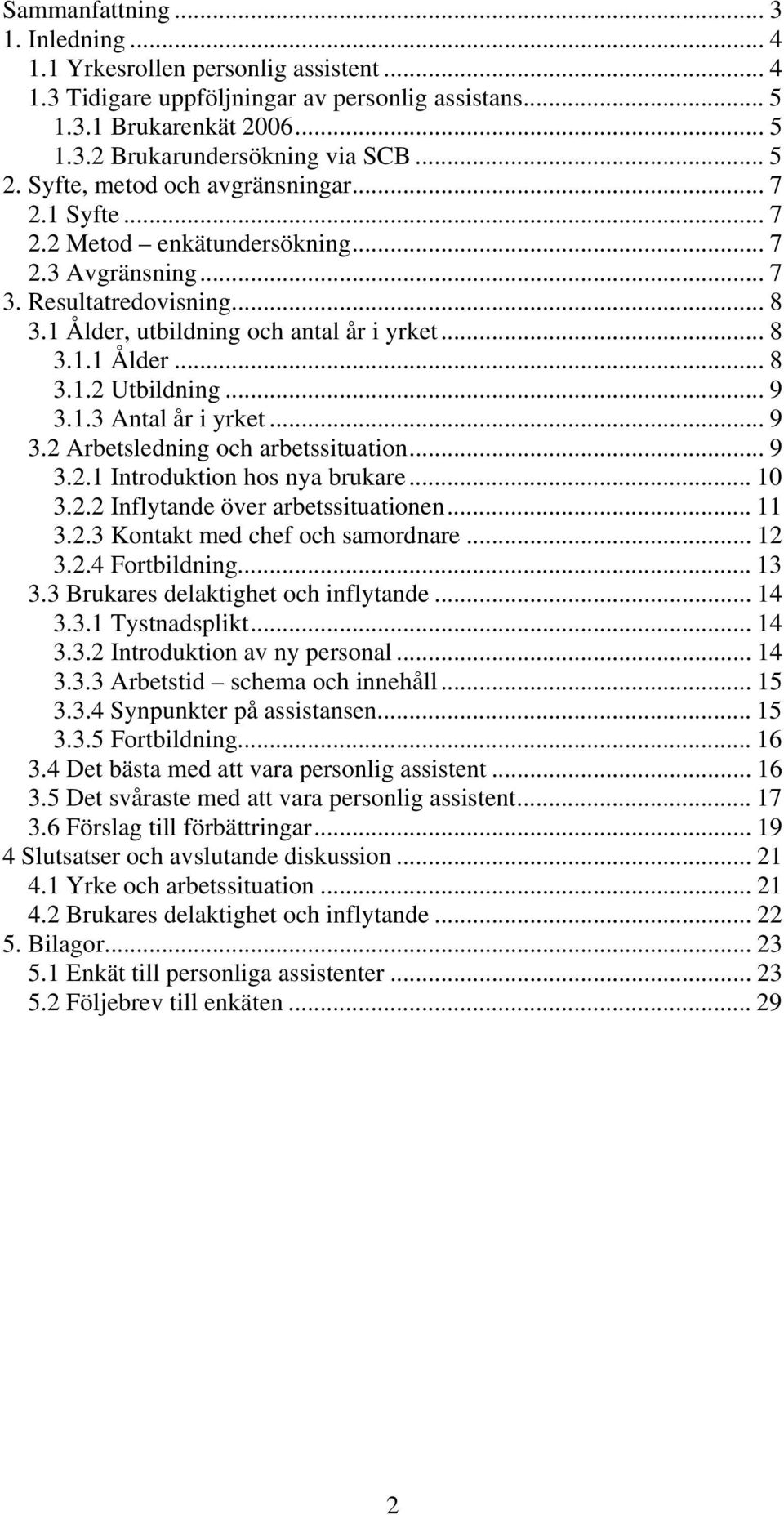 .. 9 3.1.3 Antal år i yrket... 9 3.2 Arbetsledning och arbetssituation... 9 3.2.1 Introduktion hos nya brukare... 10 3.2.2 Inflytande över arbetssituationen... 11 3.2.3 Kontakt med chef och samordnare.