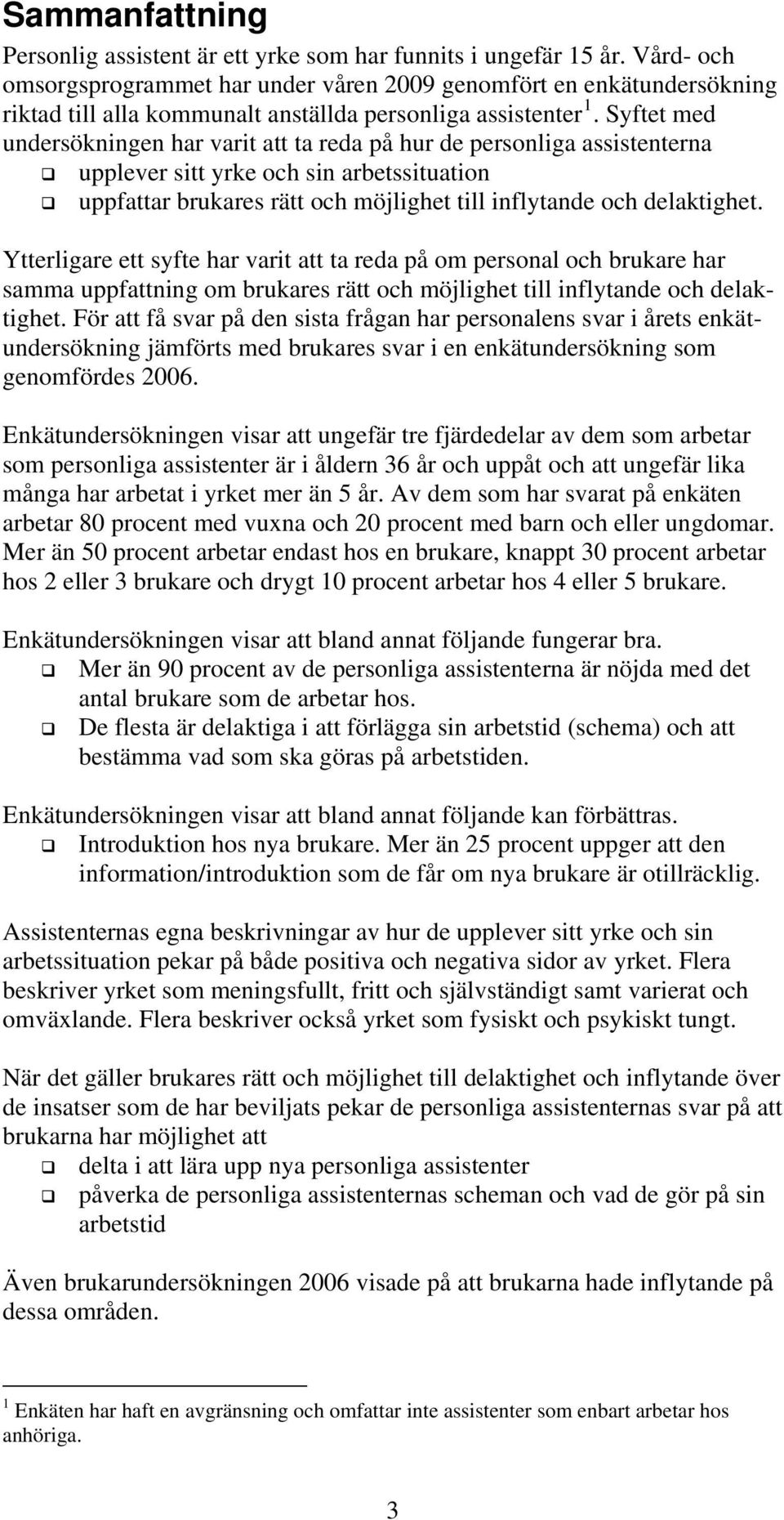 Syftet med undersökningen har varit att ta reda på hur de personliga assistenterna upplever sitt yrke och sin arbetssituation uppfattar brukares rätt och möjlighet till inflytande och delaktighet.