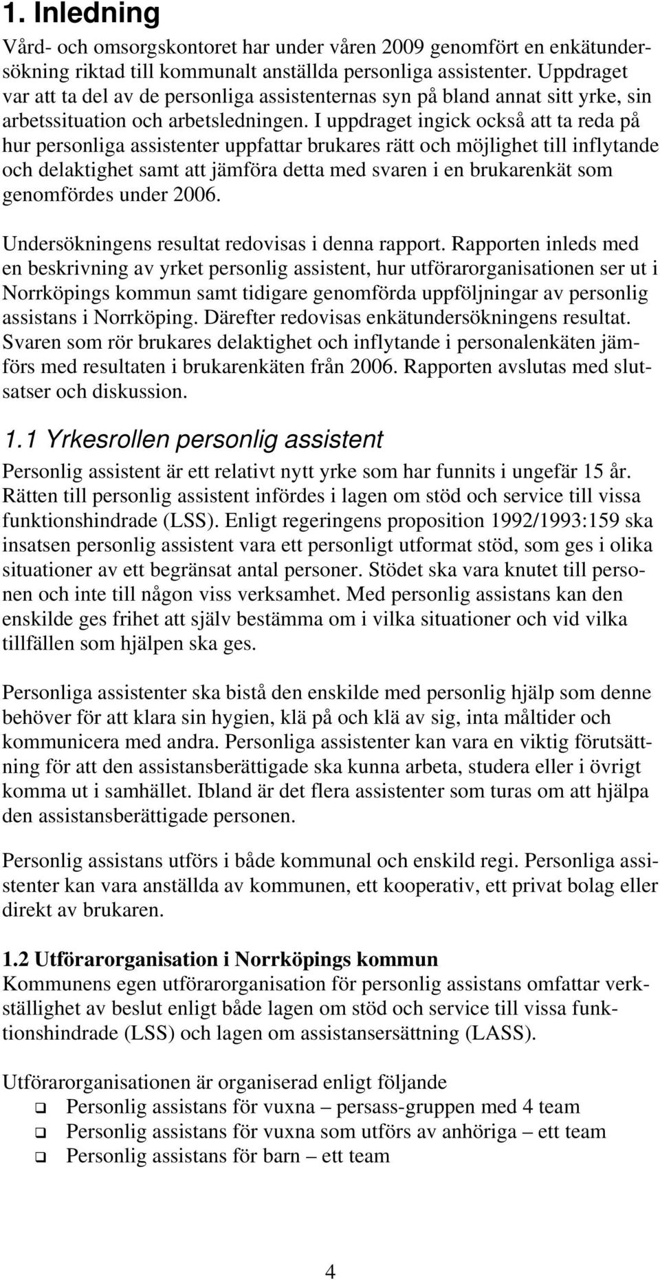 I uppdraget ingick också att ta reda på hur personliga assistenter uppfattar brukares rätt och möjlighet till inflytande och delaktighet samt att jämföra detta med svaren i en brukarenkät som