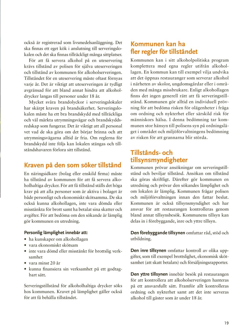 Tillståndet för en uteservering måste oftast förnyas varje år. Det är viktigt att uteserveringen är tydligt avgränsad för att bland annat hindra att alkoholdrycker langas till personer under 18 år.