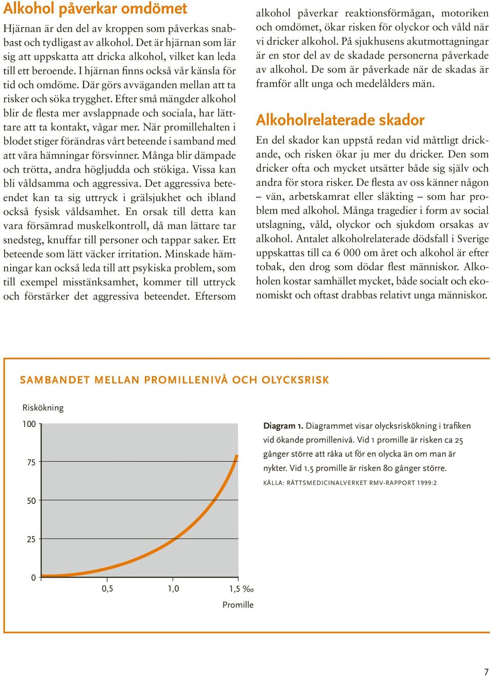 Efter små mängder alkohol blir de flesta mer avslappnade och sociala, har lätttare att ta kontakt, vågar mer.