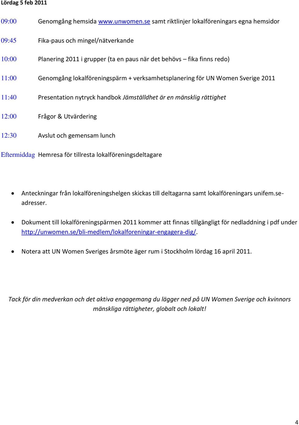 + verksamhetsplanering för UN Women Sverige 2011 11:40 Presentation nytryck handbok Jämställdhet är en mänsklig rättighet 12:00 Frågor & Utvärdering 12:30 Avslut och gemensam lunch Eftermiddag
