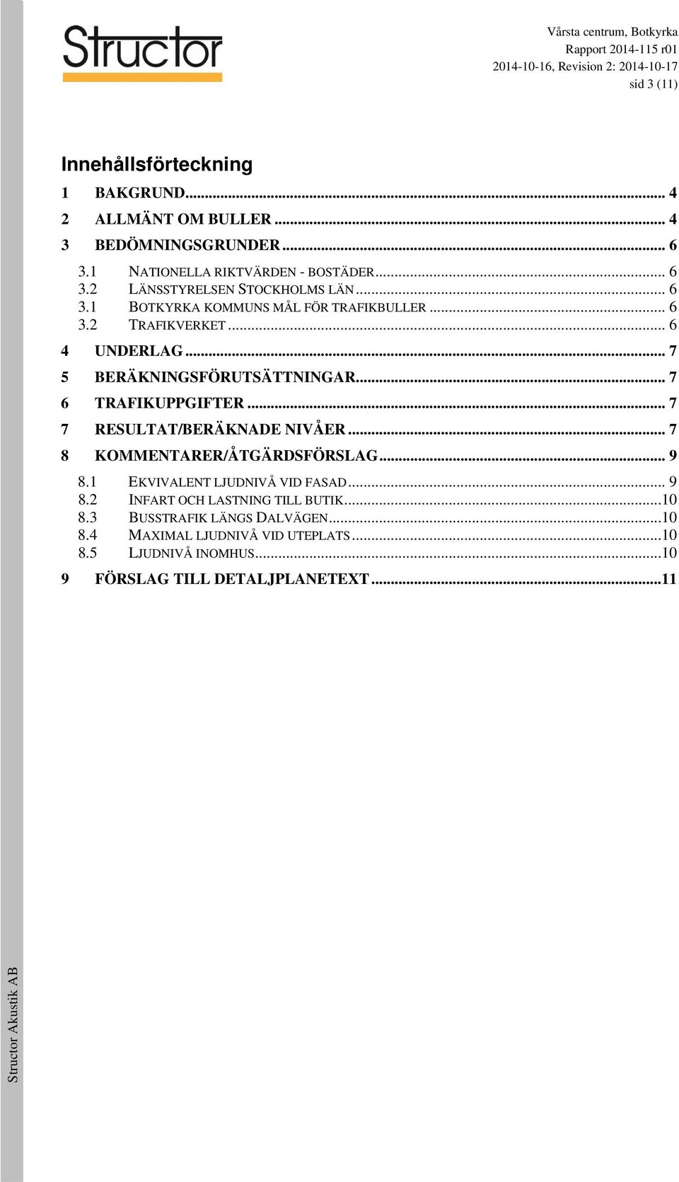 .. 7 7 RESULTAT/BERÄKNADE NIVÅER... 7 8 KOMMENTARER/ÅTGÄRDSFÖRSLAG... 9 8.1 EKVIVALENT LJUDNIVÅ VID FASAD... 9 8.2 INFART OCH LASTNING TILL BUTIK.