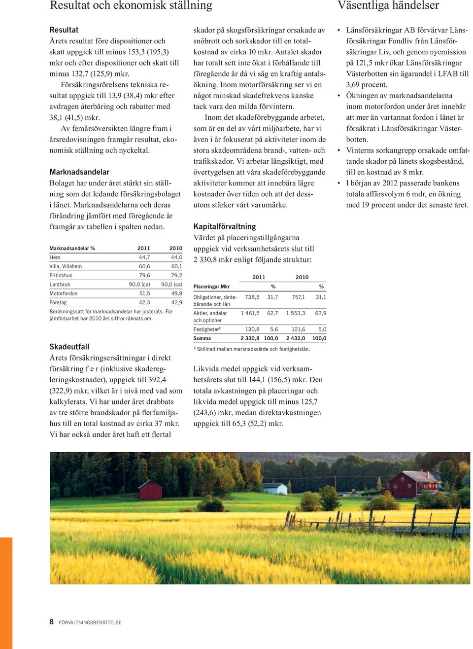 Av femårsöversikten längre fram i årsredovisningen framgår resultat, ekonomisk ställning och nyckeltal.