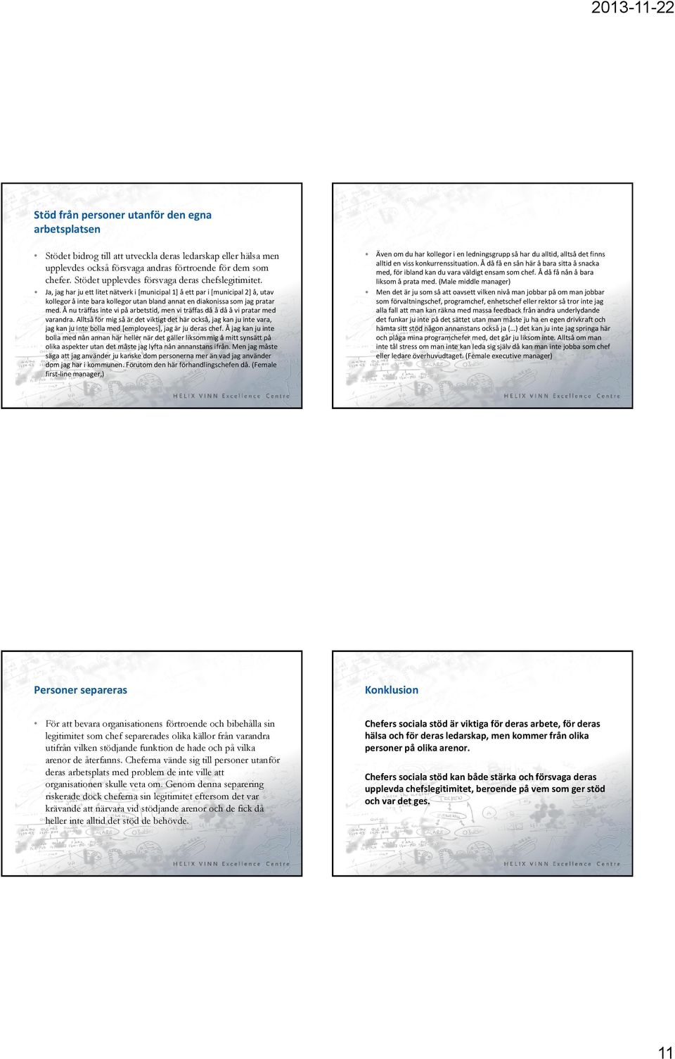 Ja, jag har ju ett litet nätverk i [municipal 1] å ett par i [municipal 2] å, utav kollegor å inte bara kollegor utan bland annat en diakonissa som jag pratar med.