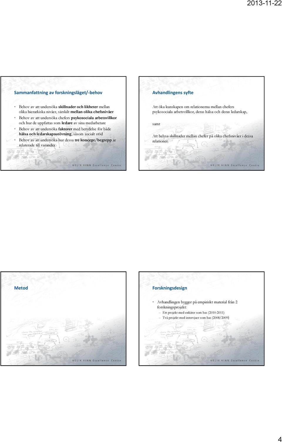 att undersöka hur dessa tre koncept/begrepp är relaterade till varandra Att öka kunskapen om relationerna mellan chefers psykosociala arbetsvillkor, deras hälsa och deras ledarskap, samt Att belysa