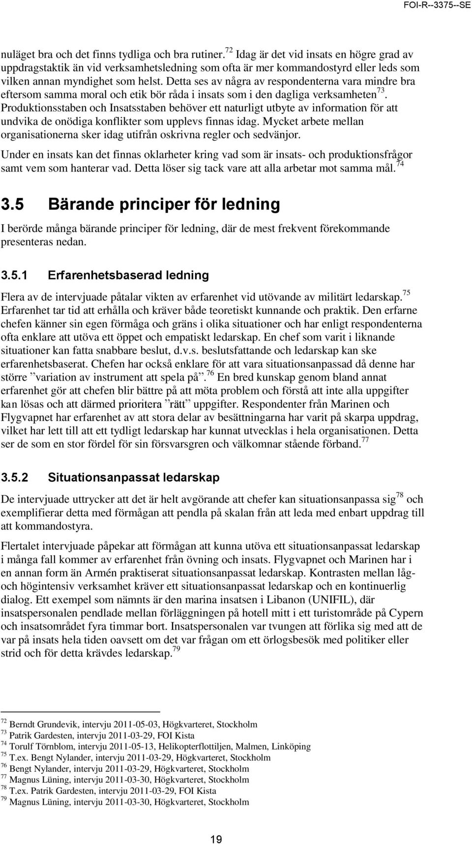 Detta ses av några av respondenterna vara mindre bra eftersom samma moral och etik bör råda i insats som i den dagliga verksamheten 73.