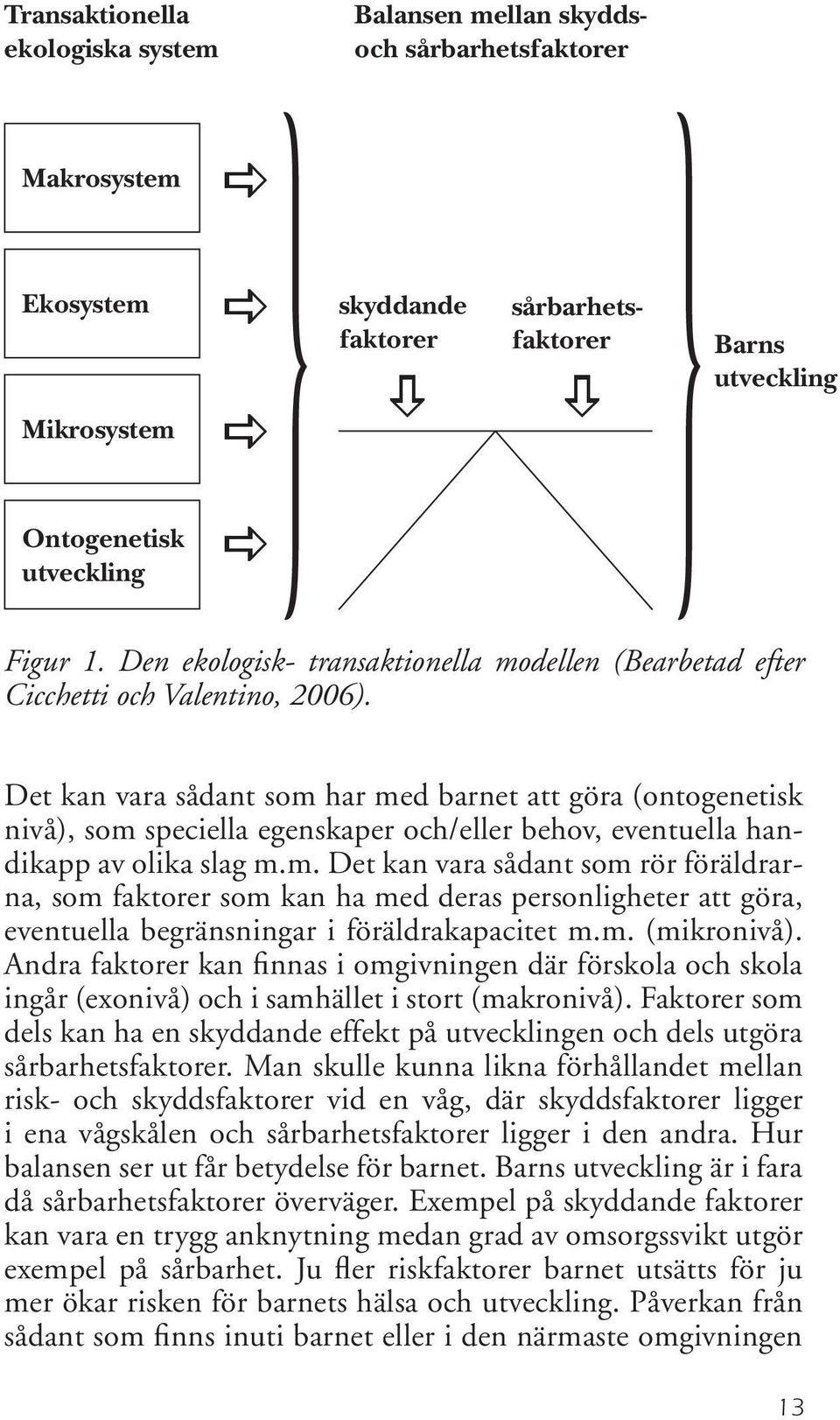 Det kan vara sådant som har med barnet att göra (ontogenetisk nivå), som speciella egenskaper och/eller behov, eventuella handikapp av olika slag m.m. Det kan vara sådant som rör föräldrarna, som faktorer som kan ha med deras personligheter att göra, eventuella begränsningar i föräldrakapacitet m.