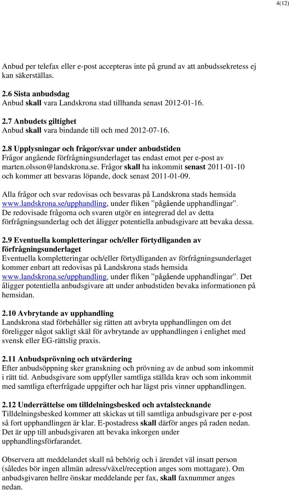 Frågor skall ha inkommit senast 2011-01-10 och kommer att besvaras löpande, dock senast 2011-01-09. Alla frågor och svar redovisas och besvaras på Landskrona stads hemsida www.landskrona.
