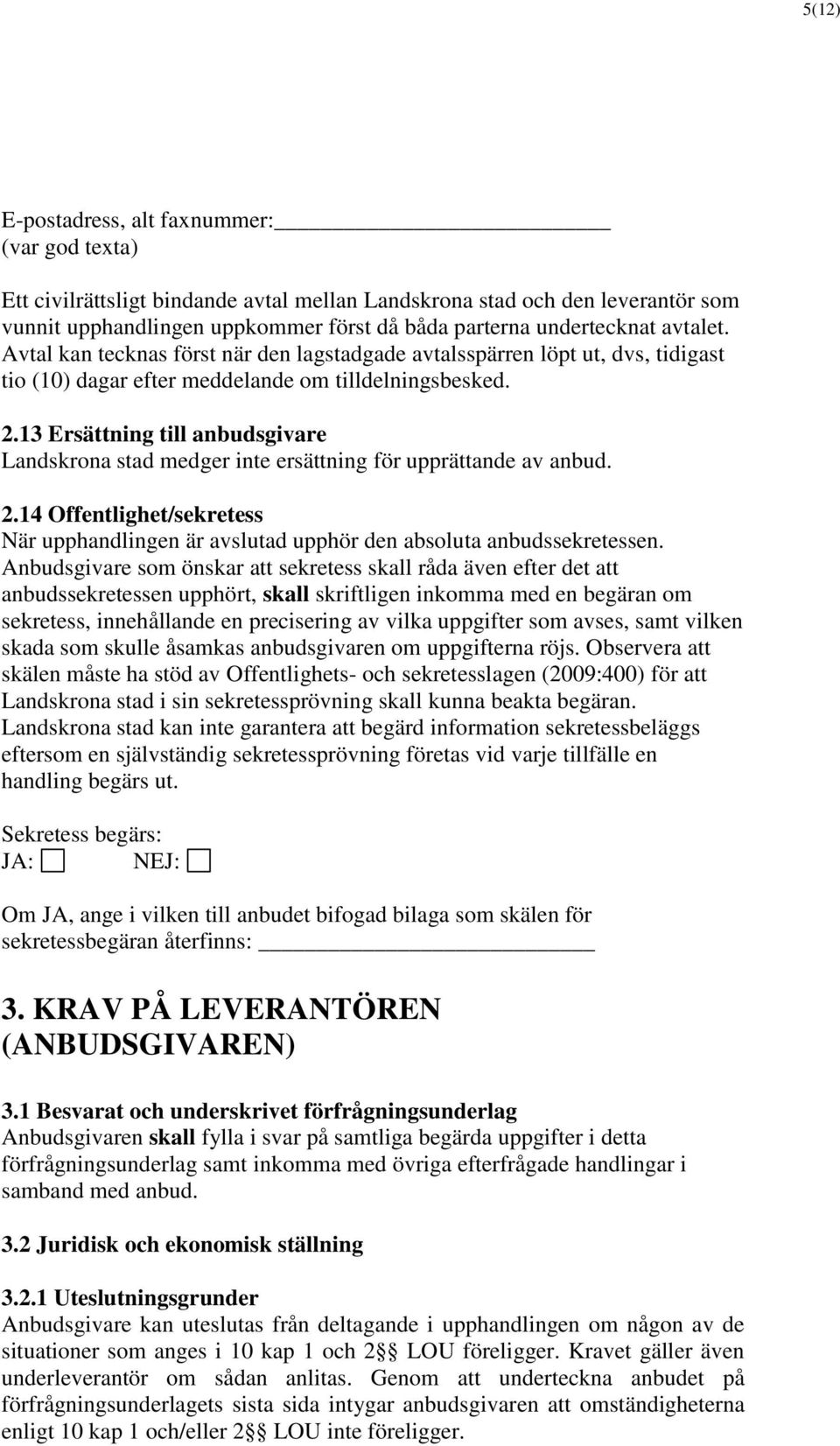 13 Ersättning till anbudsgivare Landskrona stad medger inte ersättning för upprättande av anbud. 2.14 Offentlighet/sekretess När upphandlingen är avslutad upphör den absoluta anbudssekretessen.