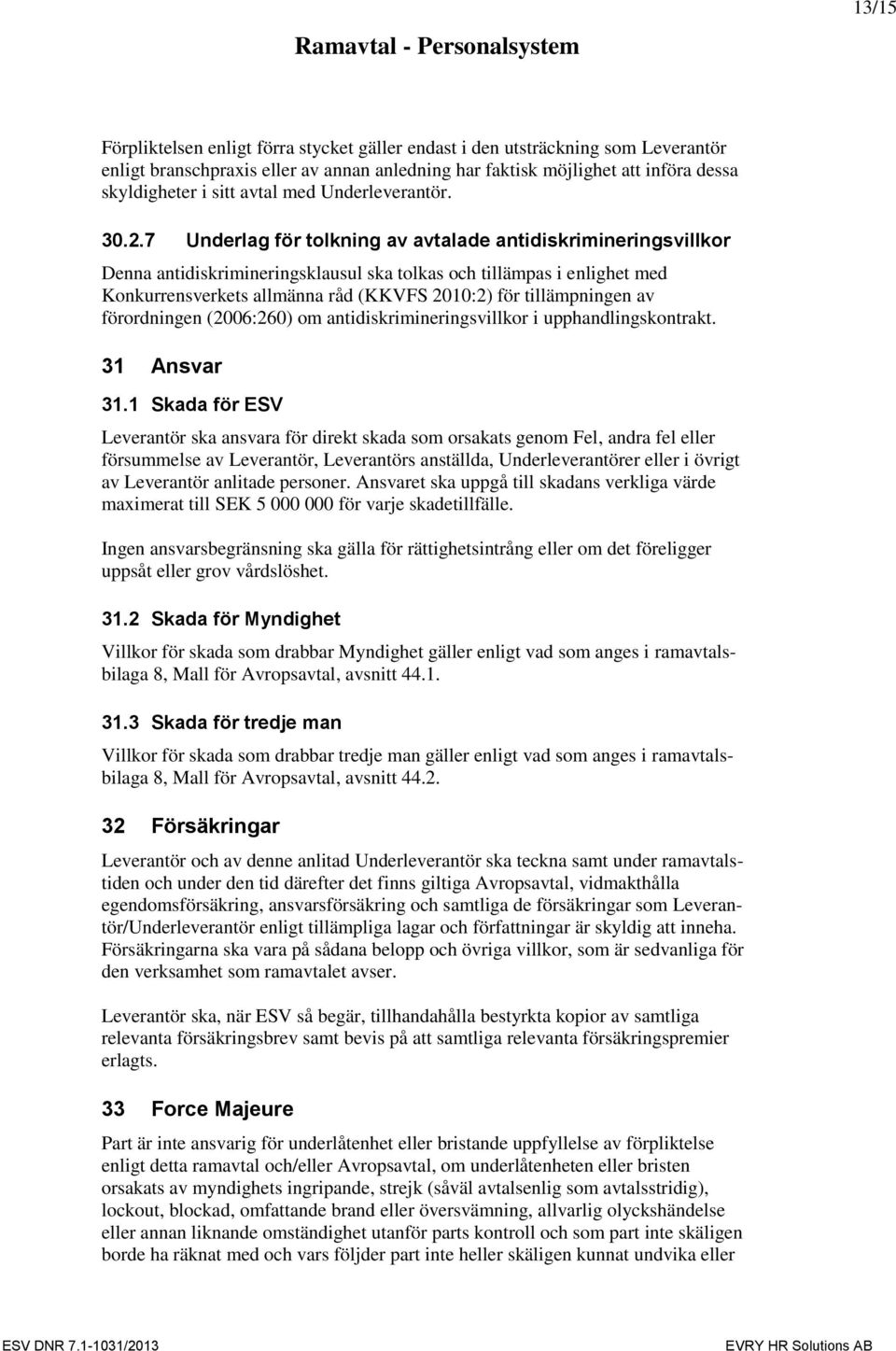 7 Underlag för tolkning av avtalade antidiskrimineringsvillkor Denna antidiskrimineringsklausul ska tolkas och tillämpas i enlighet med Konkurrensverkets allmänna råd (KKVFS 2010:2) för tillämpningen