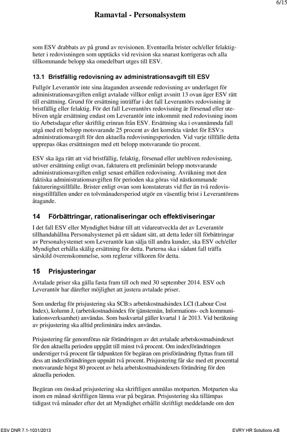 1 Bristfällig redovisning av administrationsavgift till ESV Fullgör Leverantör inte sina åtaganden avseende redovisning av underlaget för administrationsavgiften enligt avtalade villkor enligt