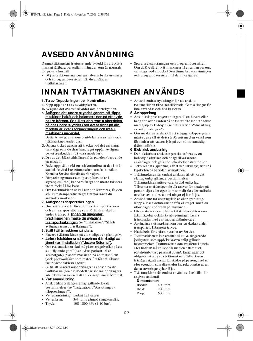 Om du överlåter tvättmaskinen till en annan person, var noga med att också överlämna bruksanvisningen och programöversikten till den nya ägaren. INNAN TVÄTTMASKINEN ANVÄNDS 1.