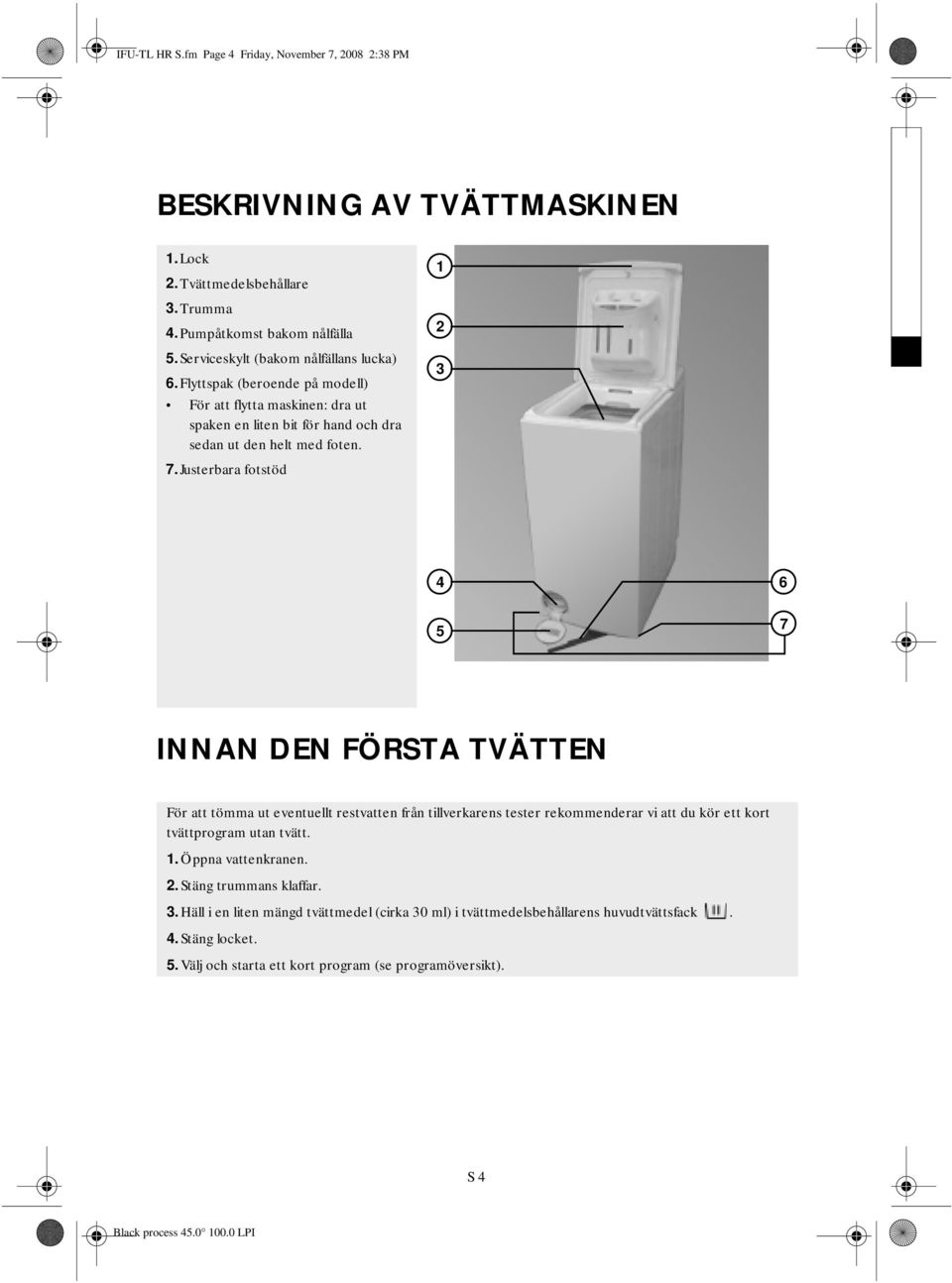 Justerbara fotstöd 1 2 3 4 5 6 7 INNAN DEN FÖRSTA TVÄTTEN För att tömma ut eventuellt restvatten från tillverkarens tester rekommenderar vi att du kör ett kort tvättprogram utan