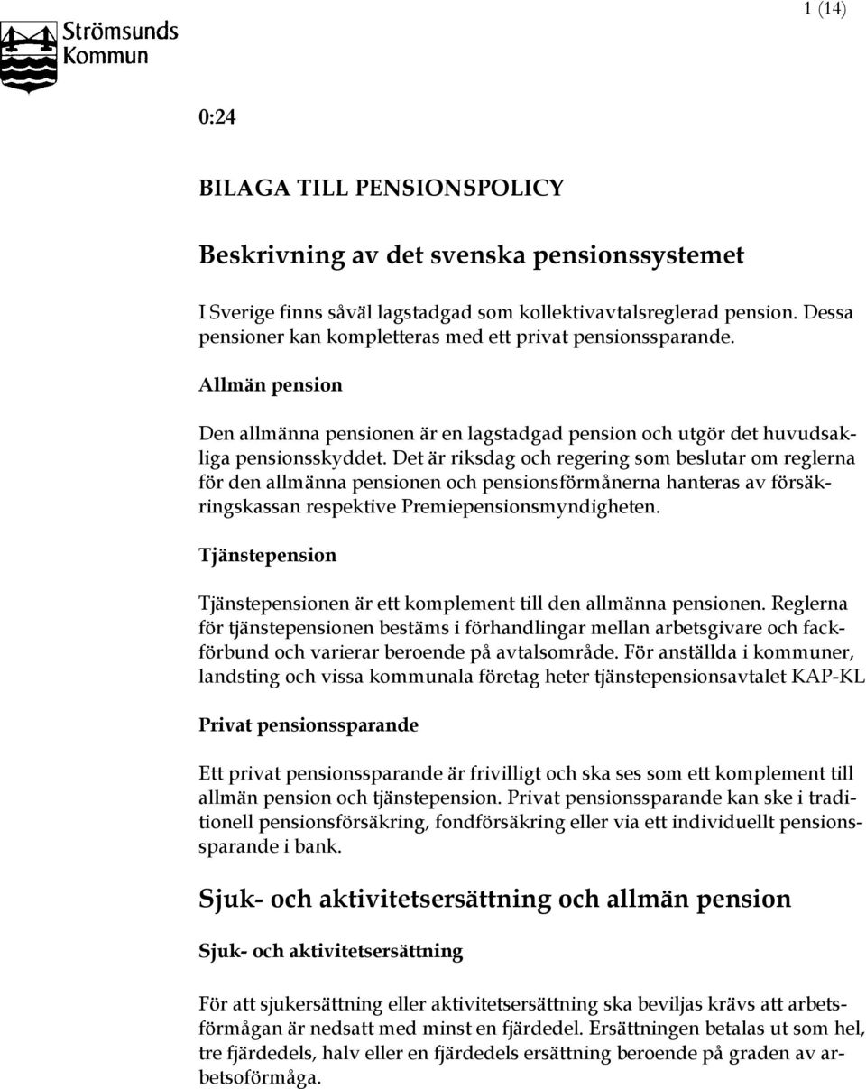 Det är riksdag och regering som beslutar om reglerna för den allmänna pensionen och pensionsförmånerna hanteras av försäkringskassan respektive Premiepensionsmyndigheten.
