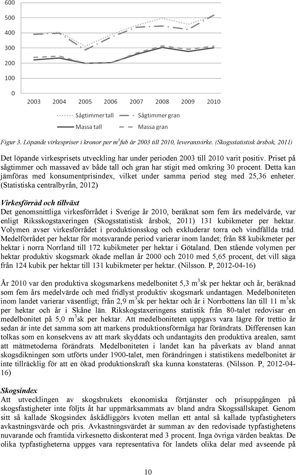 Priset på sågtimmer och massaved av både tall och gran har stigit med omkring 30 procent. Detta kan jämföras med konsumentprisindex, vilket under samma period steg med 25,36 enheter.