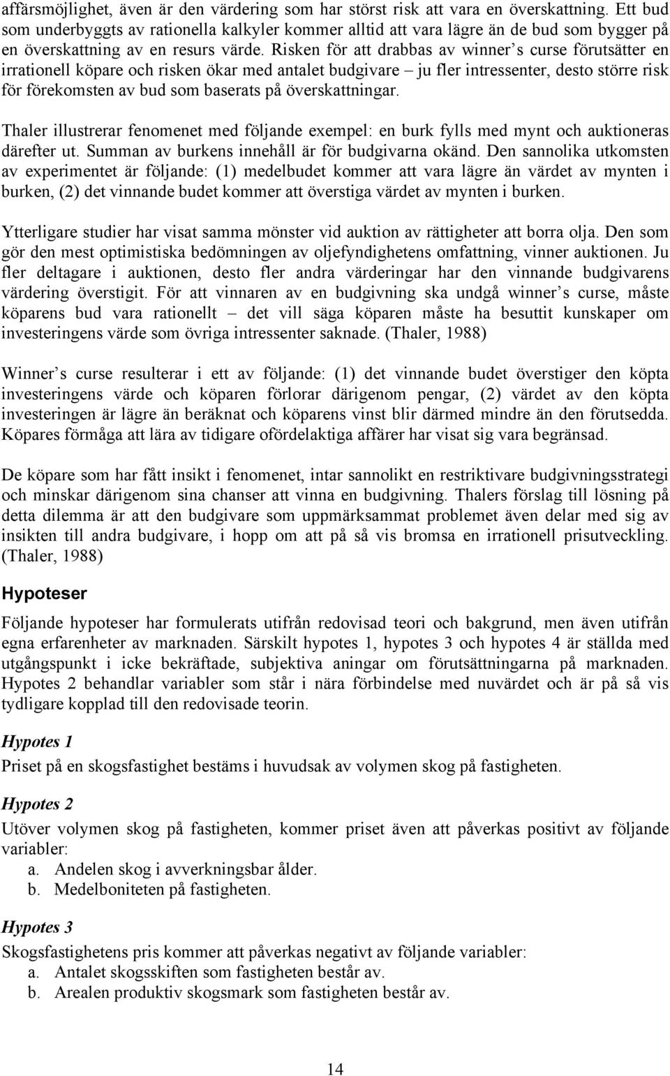 Risken för att drabbas av winner s curse förutsätter en irrationell köpare och risken ökar med antalet budgivare ju fler intressenter, desto större risk för förekomsten av bud som baserats på