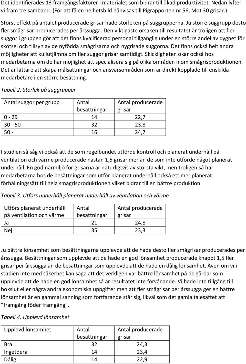 Den viktigaste orsaken till resultatet är troligen att fler suggor i gruppen gör att det finns kvalificerad personal tillgänglig under en större andel av dygnet för skötsel och tillsyn av de nyfödda