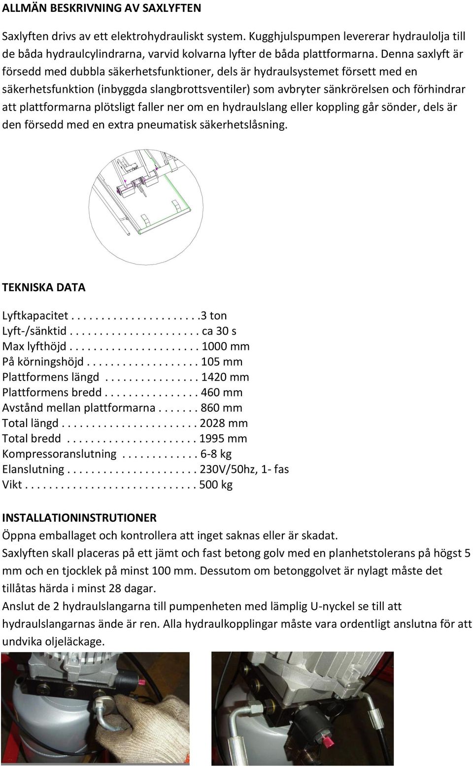 plattformarna plötsligt faller ner om en hydraulslang eller koppling går sönder, dels är den försedd med en extra pneumatisk säkerhetslåsning. TEKNISKA DATA Lyftkapacitet......................3 ton Lyft-/sänktid.