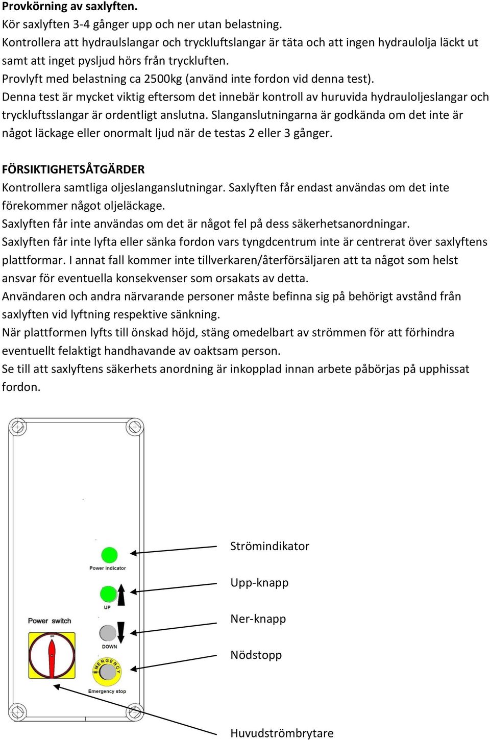 Provlyft med belastning ca 2500kg (använd inte fordon vid denna test).