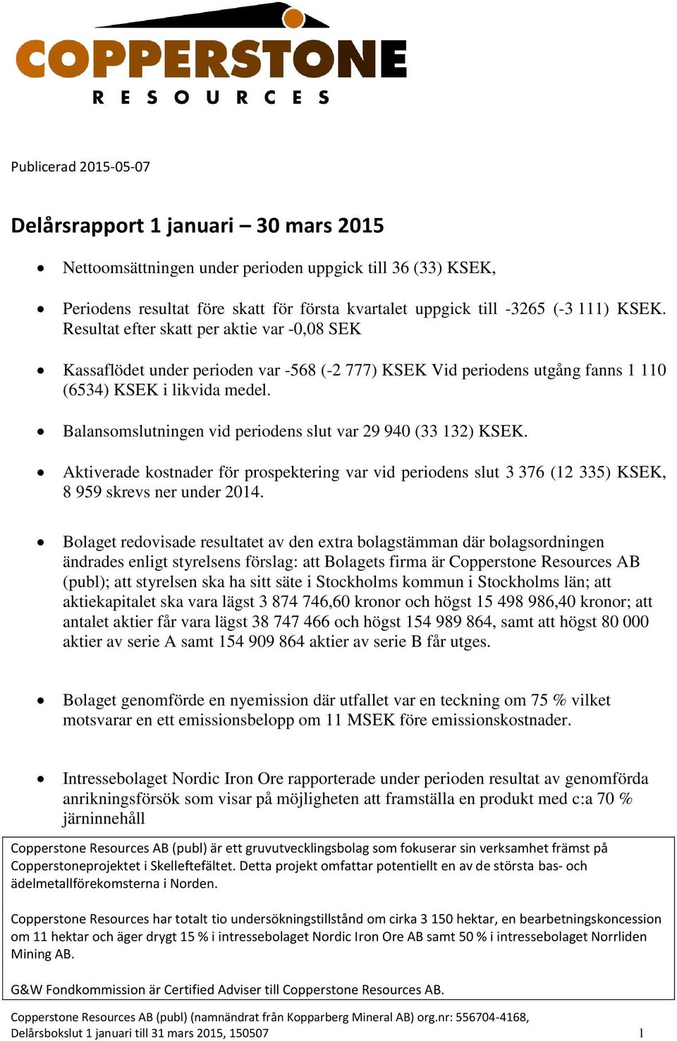 Balansomslutningen vid periodens slut var 29 940 (33 132) KSEK. Aktiverade kostnader för prospektering var vid periodens slut 3 376 (12 335) KSEK, 8 959 skrevs ner under 2014.