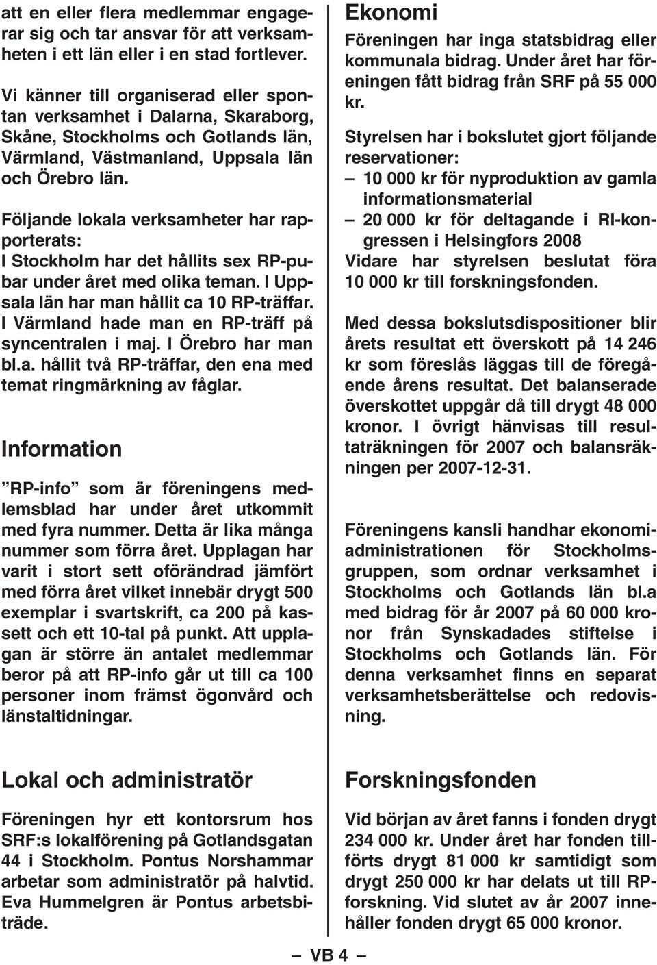 Följande lokala verksamheter har rapporterats: I Stockholm har det hållits sex RP-pubar under året med olika teman. I Uppsala län har man hållit ca 10 RP-träffar.