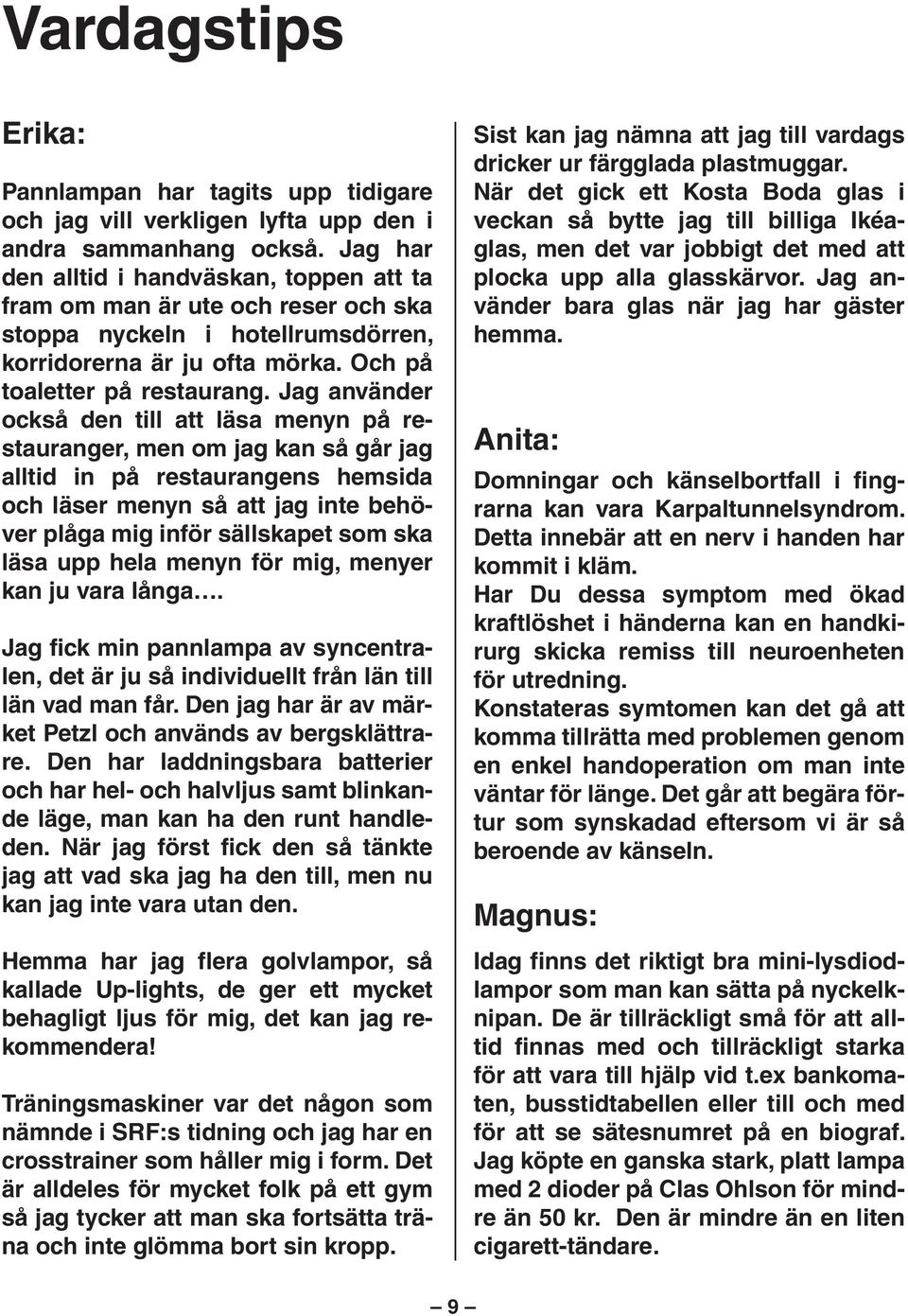 Jag använder också den till att läsa menyn på restauranger, men om jag kan så går jag alltid in på restaurangens hemsida och läser menyn så att jag inte behöver plåga mig inför sällskapet som ska