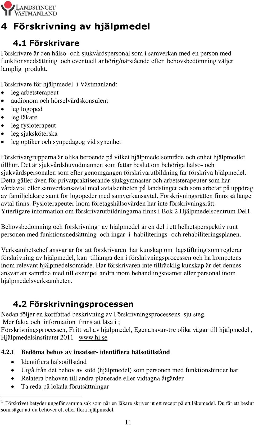 Förskrivare för hjälpmedel i Västmanland: leg arbetsterapeut audionom och hörselvårdskonsulent leg logoped leg läkare leg fysioterapeut leg sjuksköterska leg optiker och synpedagog vid synenhet