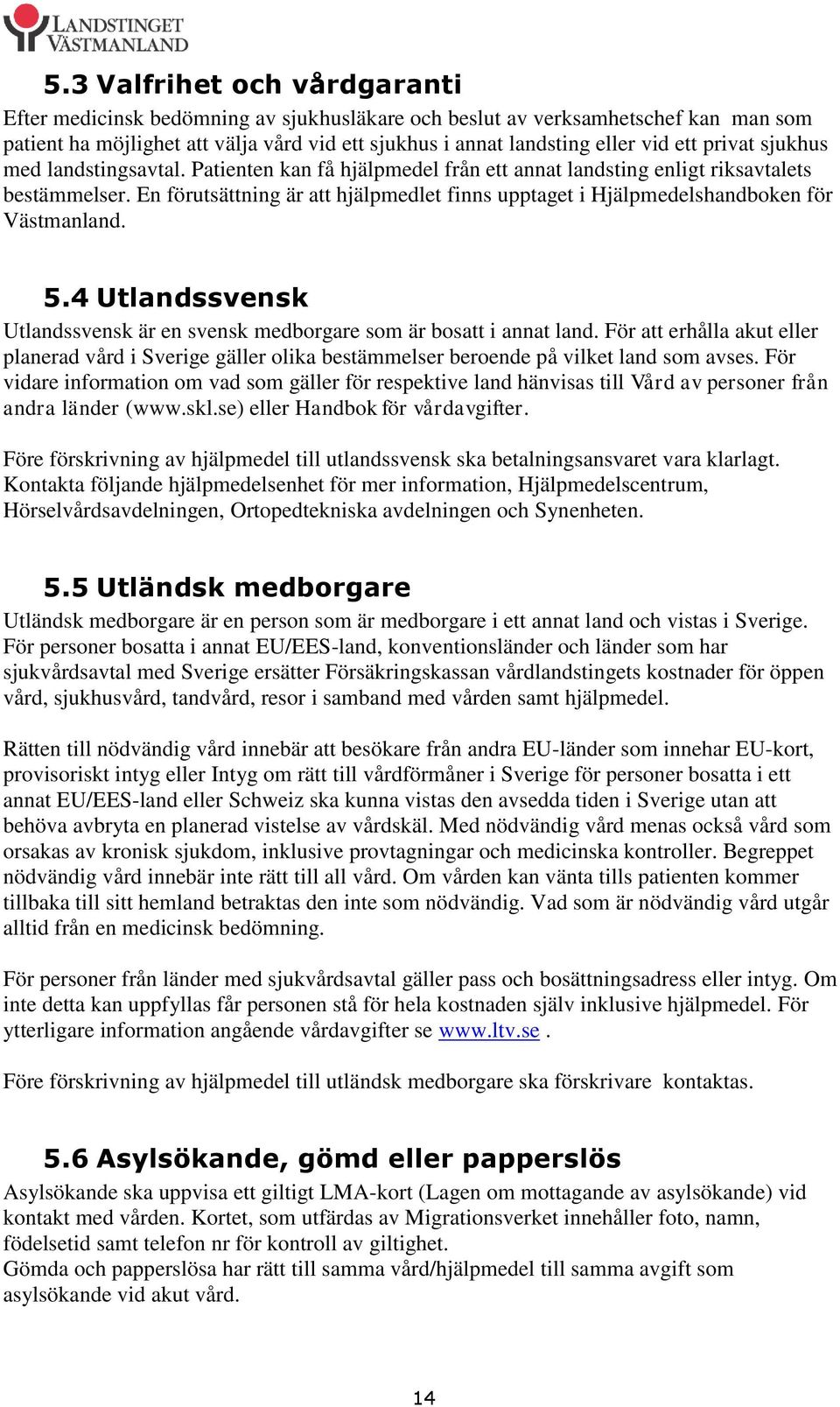 En förutsättning är att hjälpmedlet finns upptaget i Hjälpmedelshandboken för Västmanland. 5.4 Utlandssvensk Utlandssvensk är en svensk medborgare som är bosatt i annat land.