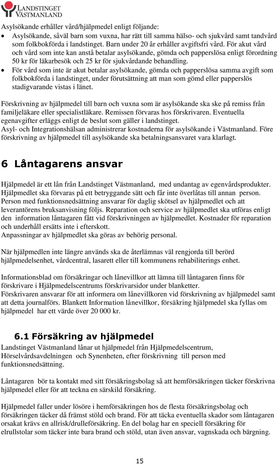 För akut vård och vård som inte kan anstå betalar asylsökande, gömda och papperslösa enligt förordning 50 kr för läkarbesök och 25 kr för sjukvårdande behandling.