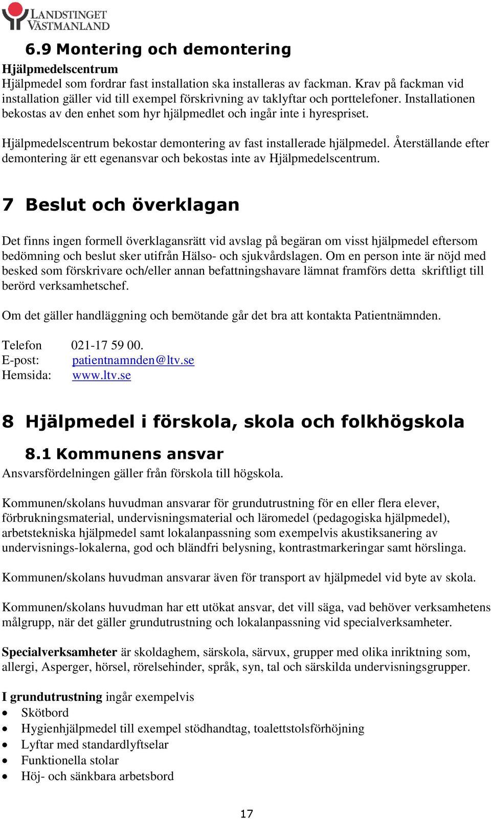 Hjälpmedelscentrum bekostar demontering av fast installerade hjälpmedel. Återställande efter demontering är ett egenansvar och bekostas inte av Hjälpmedelscentrum.