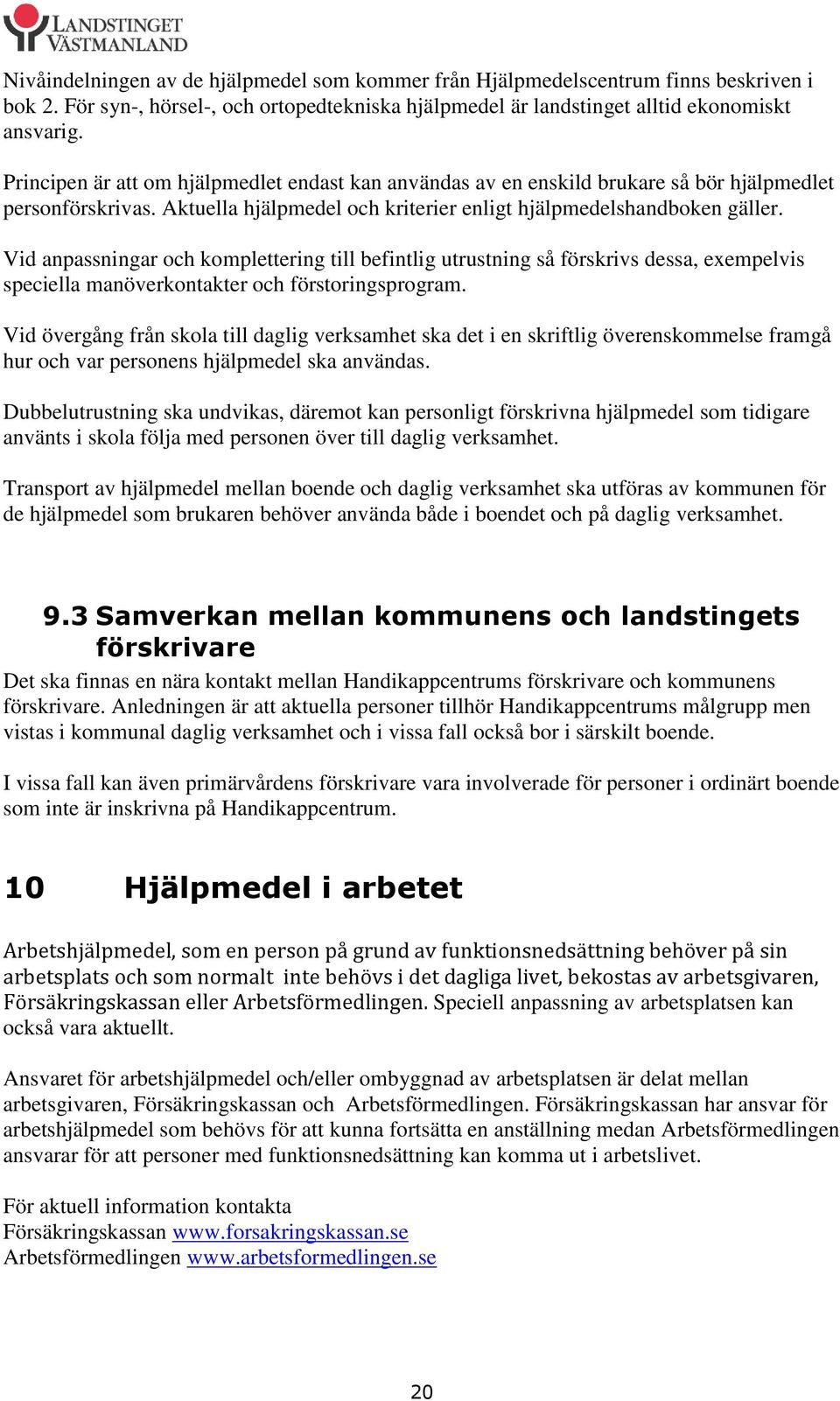 Vid anpassningar och komplettering till befintlig utrustning så förskrivs dessa, exempelvis speciella manöverkontakter och förstoringsprogram.