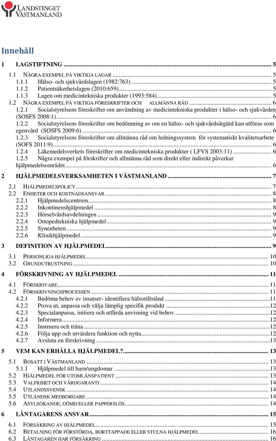 .. 6 1.2.3 Socialstyrelsens föreskrifter om allmänna råd om ledningssystem för systematiskt kvalitetsarbete (SOFS 2011:9)... 6 1.2.4 Läkemedelsverkets föreskrifter om medicintekniska produkter ( LFVS 2003:11).