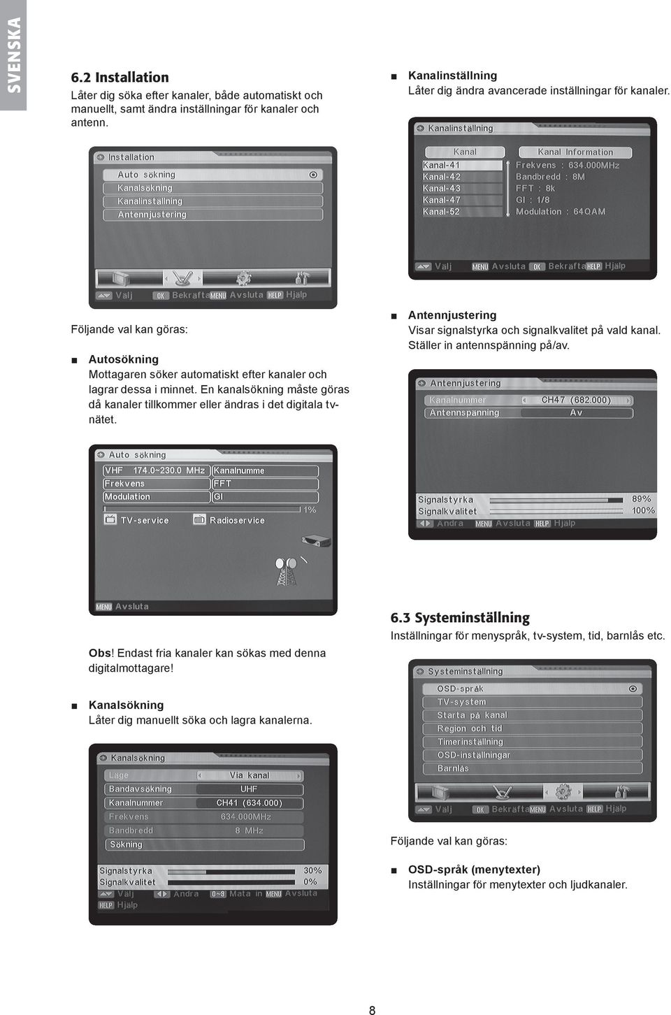 Följande val kan göras: Autosökning Mottagaren söker automatiskt efter kanaler och lagrar dessa i minnet. En kanalsökning måste göras då kanaler tillkommer eller ändras i det digitala tvnätet. 6.