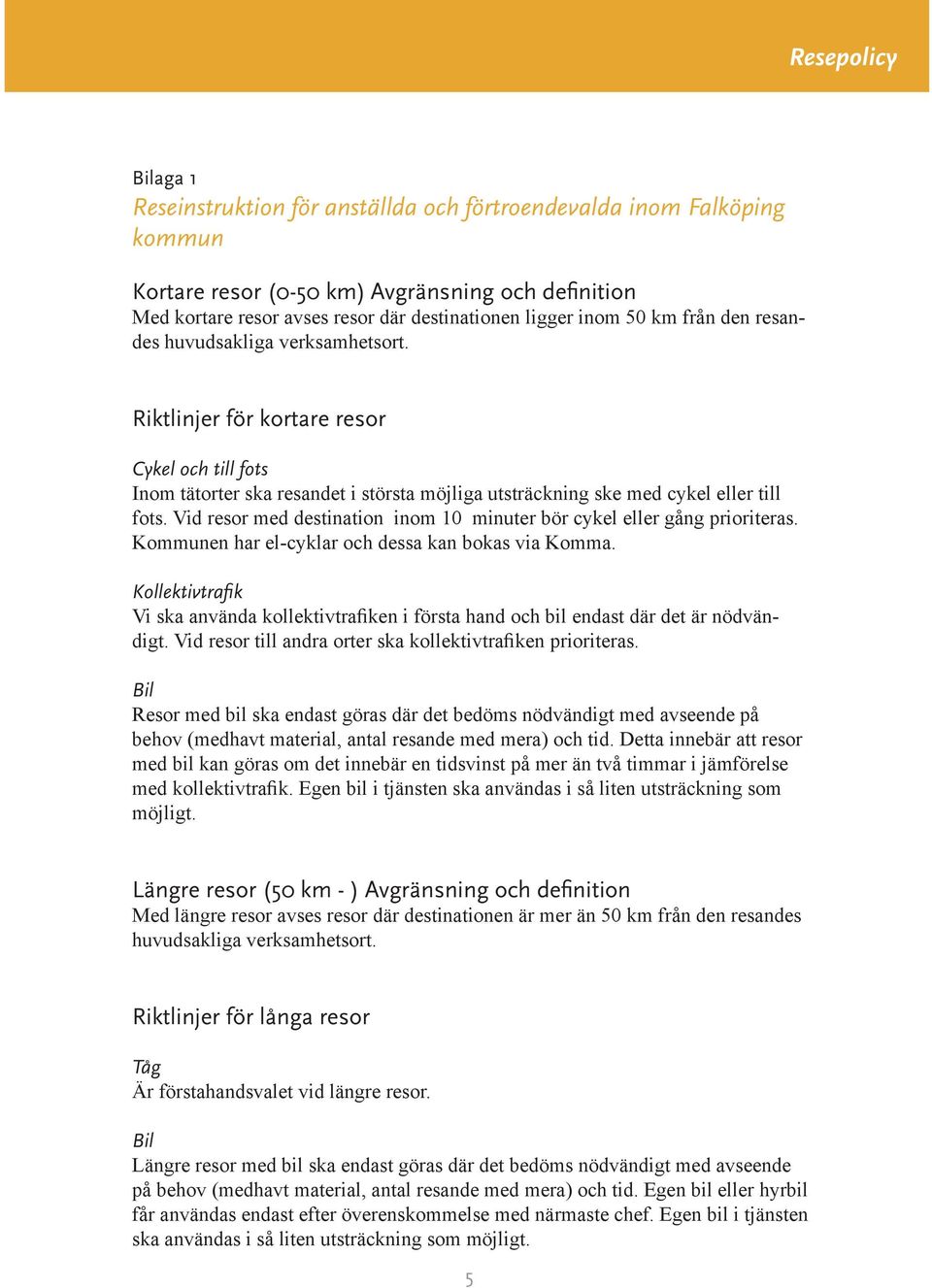 Vid resor med destination inom 10 minuter bör cykel eller gång prioriteras. Kommunen har el-cyklar och dessa kan bokas via Komma.