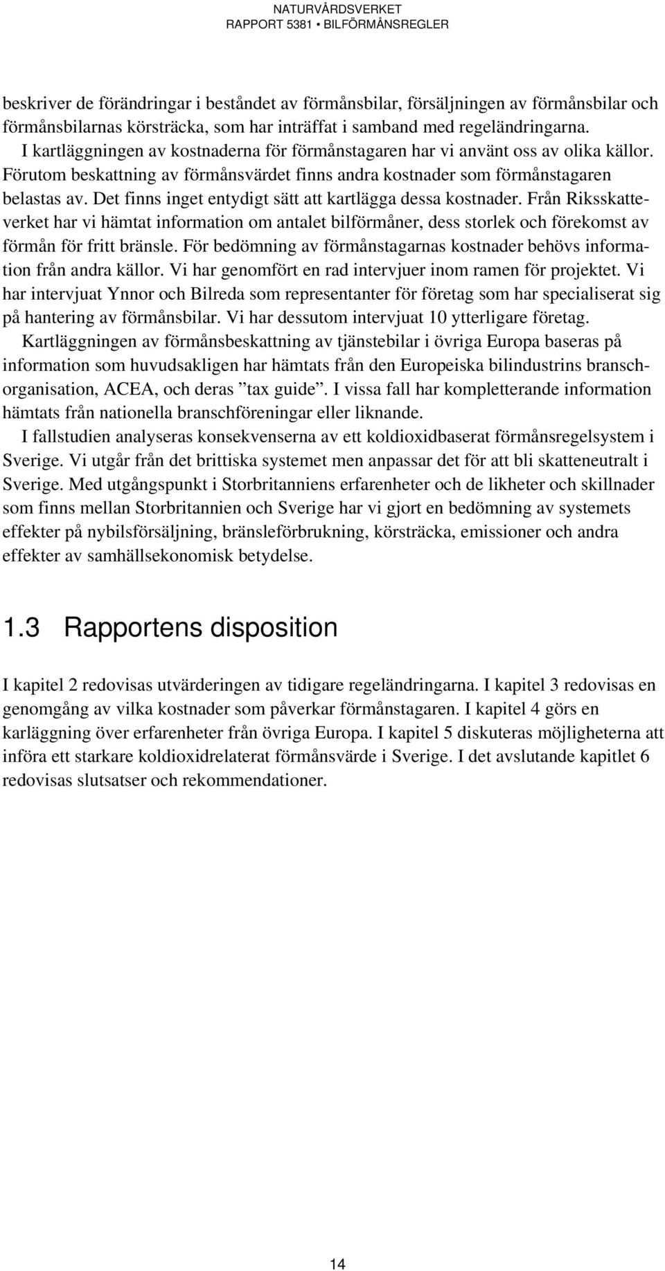 Det finns inget entydigt sätt att kartlägga dessa kostnader. Från Riksskatteverket har vi hämtat information om antalet bilförmåner, dess storlek och förekomst av förmån för fritt bränsle.