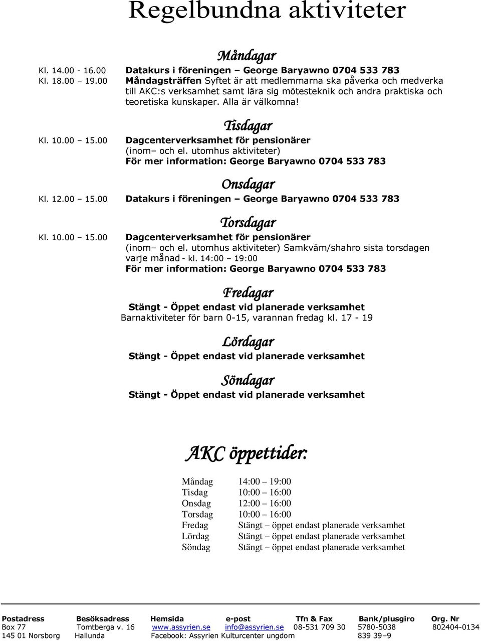 00 Tisdagar Dagcenterverksamhet för pensionärer (inom och el. utomhus aktiviteter) För mer information: George Baryawno 0704 533 783 Onsdagar Kl. 12.00 15.